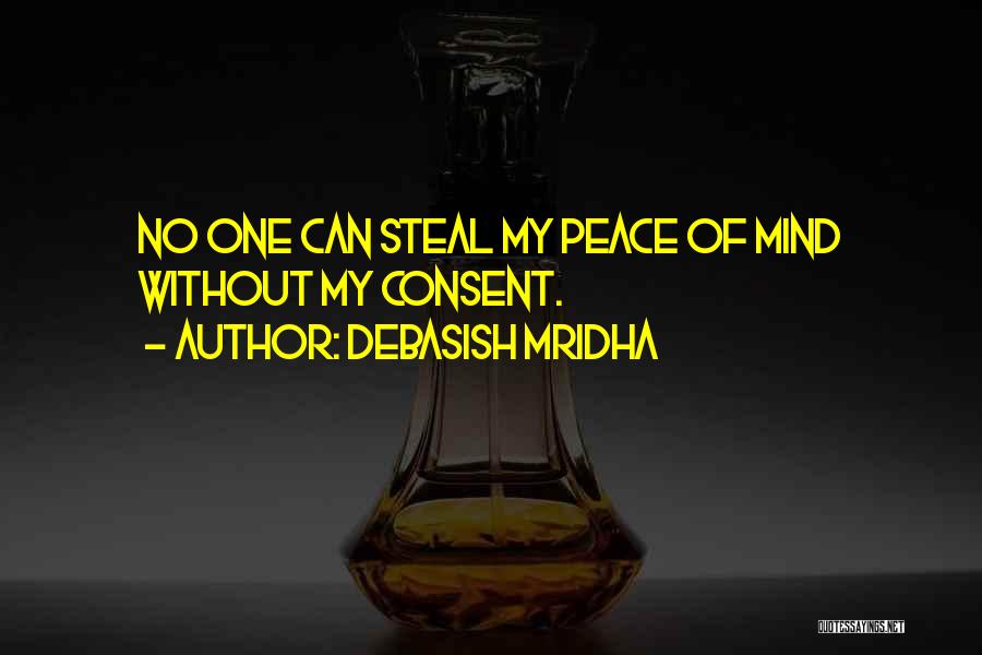 Debasish Mridha Quotes: No One Can Steal My Peace Of Mind Without My Consent.