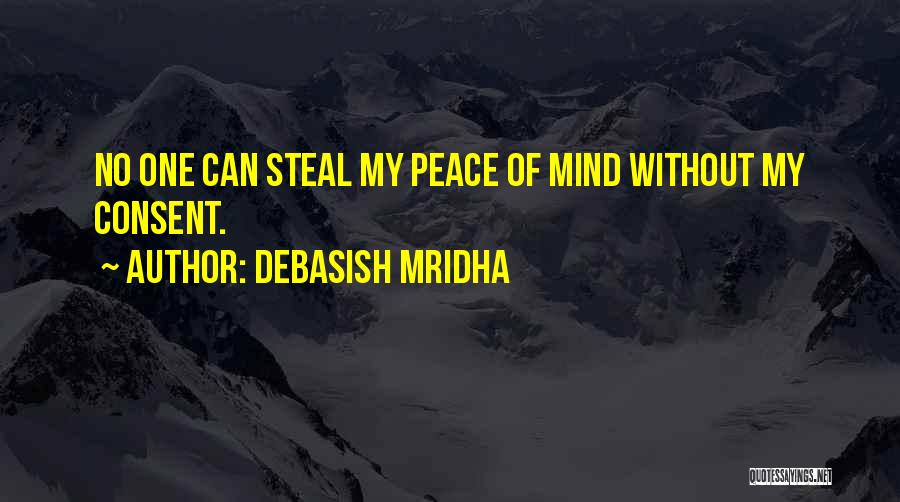 Debasish Mridha Quotes: No One Can Steal My Peace Of Mind Without My Consent.
