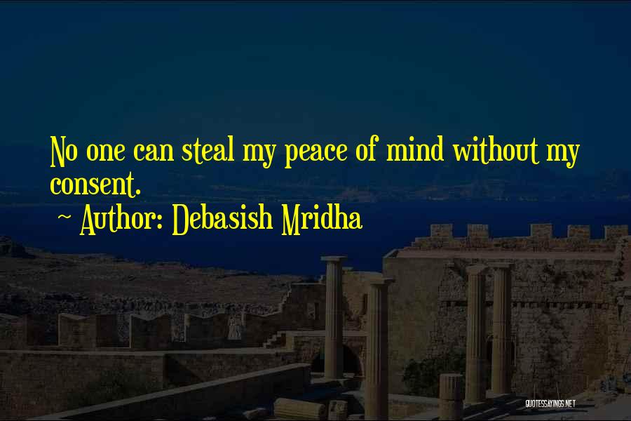 Debasish Mridha Quotes: No One Can Steal My Peace Of Mind Without My Consent.