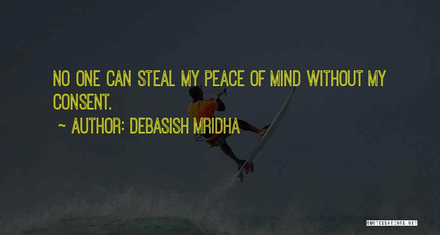 Debasish Mridha Quotes: No One Can Steal My Peace Of Mind Without My Consent.