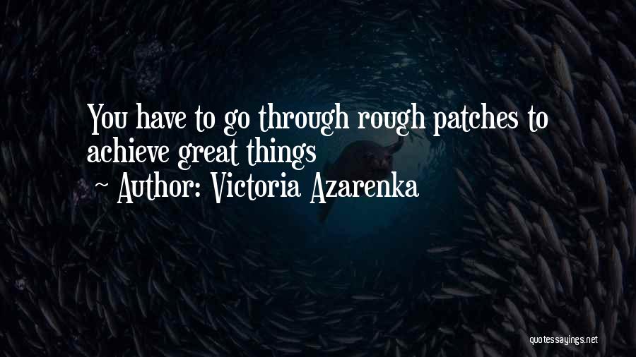 Victoria Azarenka Quotes: You Have To Go Through Rough Patches To Achieve Great Things