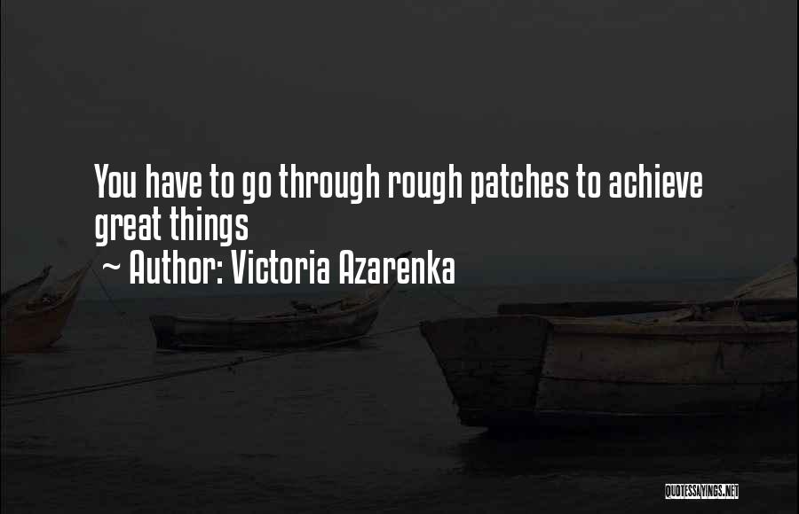 Victoria Azarenka Quotes: You Have To Go Through Rough Patches To Achieve Great Things