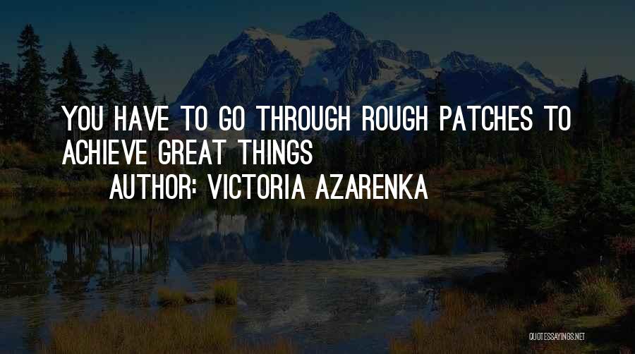 Victoria Azarenka Quotes: You Have To Go Through Rough Patches To Achieve Great Things
