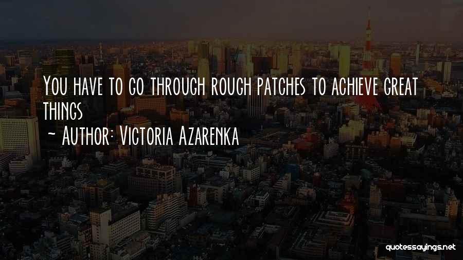 Victoria Azarenka Quotes: You Have To Go Through Rough Patches To Achieve Great Things