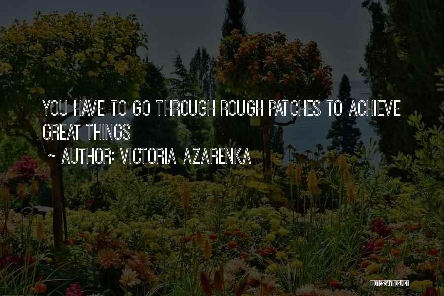 Victoria Azarenka Quotes: You Have To Go Through Rough Patches To Achieve Great Things