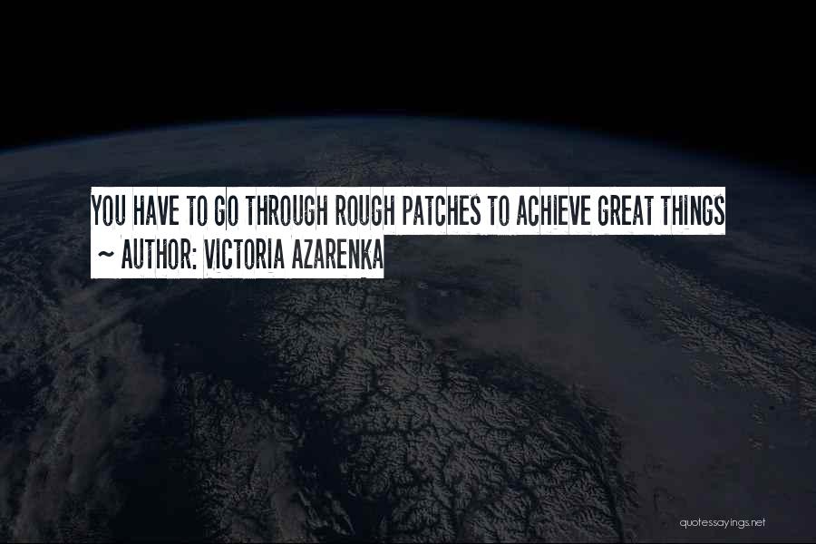 Victoria Azarenka Quotes: You Have To Go Through Rough Patches To Achieve Great Things