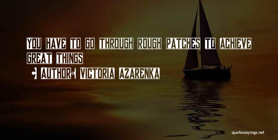 Victoria Azarenka Quotes: You Have To Go Through Rough Patches To Achieve Great Things