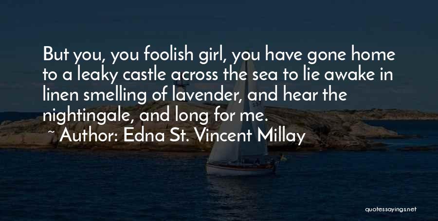 Edna St. Vincent Millay Quotes: But You, You Foolish Girl, You Have Gone Home To A Leaky Castle Across The Sea To Lie Awake In