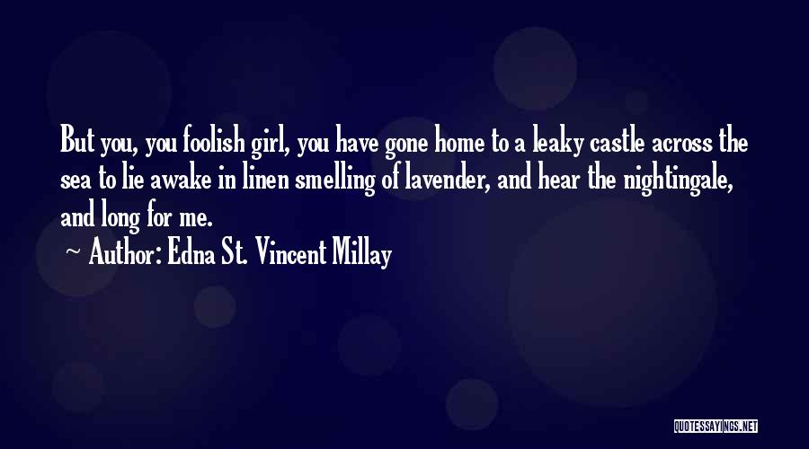 Edna St. Vincent Millay Quotes: But You, You Foolish Girl, You Have Gone Home To A Leaky Castle Across The Sea To Lie Awake In