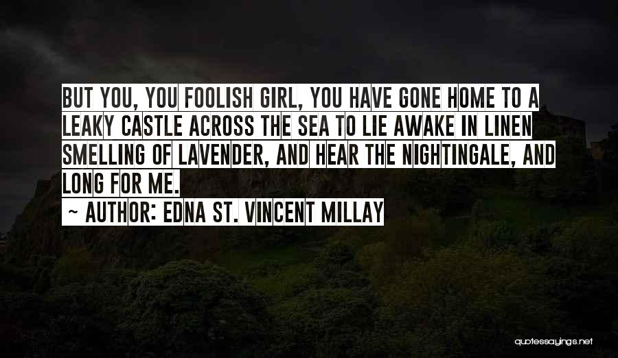 Edna St. Vincent Millay Quotes: But You, You Foolish Girl, You Have Gone Home To A Leaky Castle Across The Sea To Lie Awake In