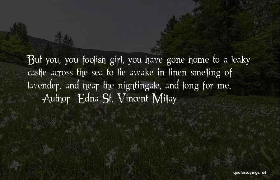 Edna St. Vincent Millay Quotes: But You, You Foolish Girl, You Have Gone Home To A Leaky Castle Across The Sea To Lie Awake In