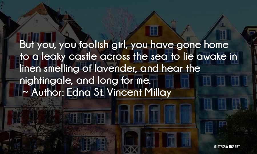 Edna St. Vincent Millay Quotes: But You, You Foolish Girl, You Have Gone Home To A Leaky Castle Across The Sea To Lie Awake In