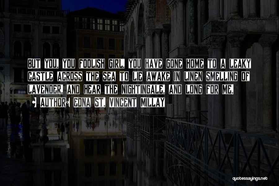 Edna St. Vincent Millay Quotes: But You, You Foolish Girl, You Have Gone Home To A Leaky Castle Across The Sea To Lie Awake In