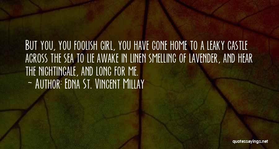 Edna St. Vincent Millay Quotes: But You, You Foolish Girl, You Have Gone Home To A Leaky Castle Across The Sea To Lie Awake In