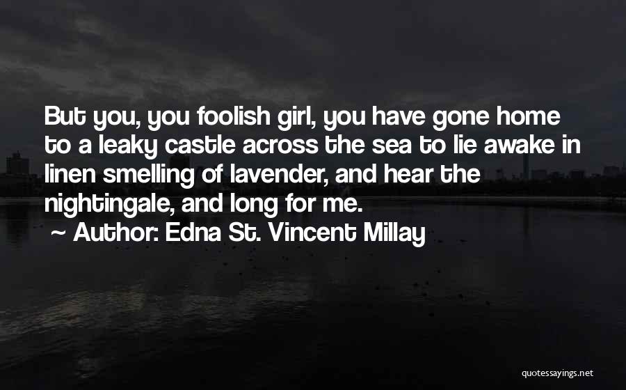 Edna St. Vincent Millay Quotes: But You, You Foolish Girl, You Have Gone Home To A Leaky Castle Across The Sea To Lie Awake In