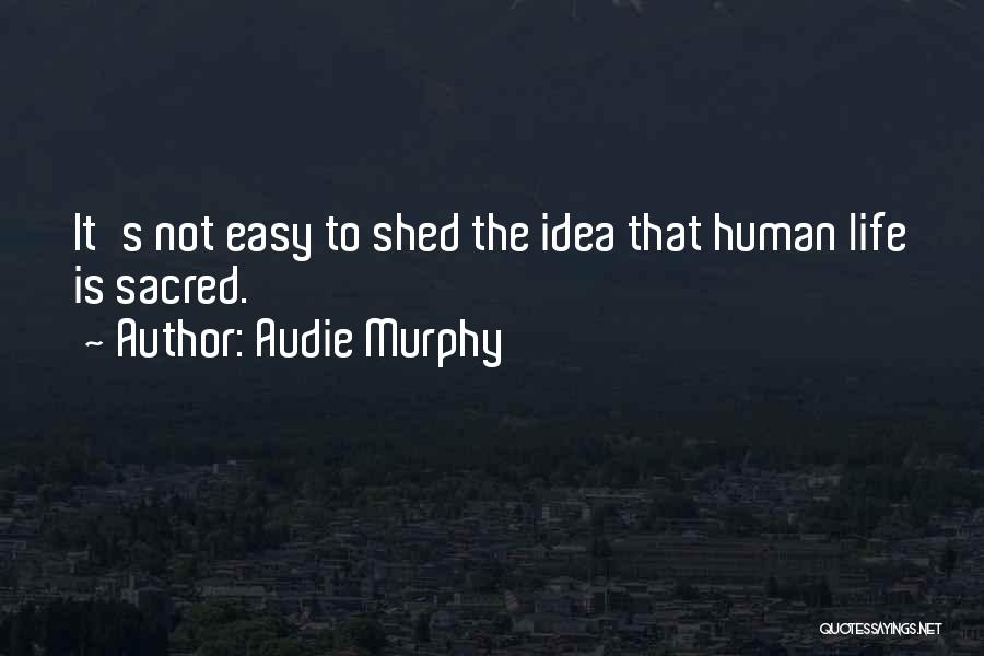 Audie Murphy Quotes: It's Not Easy To Shed The Idea That Human Life Is Sacred.