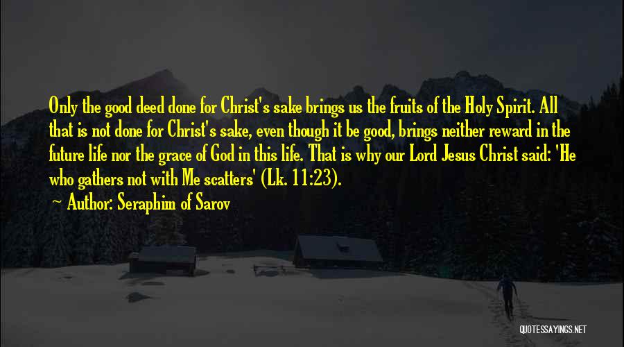 Seraphim Of Sarov Quotes: Only The Good Deed Done For Christ's Sake Brings Us The Fruits Of The Holy Spirit. All That Is Not