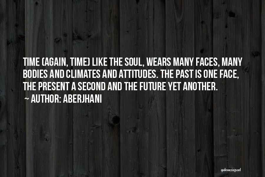 Aberjhani Quotes: Time (again, Time) Like The Soul, Wears Many Faces, Many Bodies And Climates And Attitudes. The Past Is One Face,