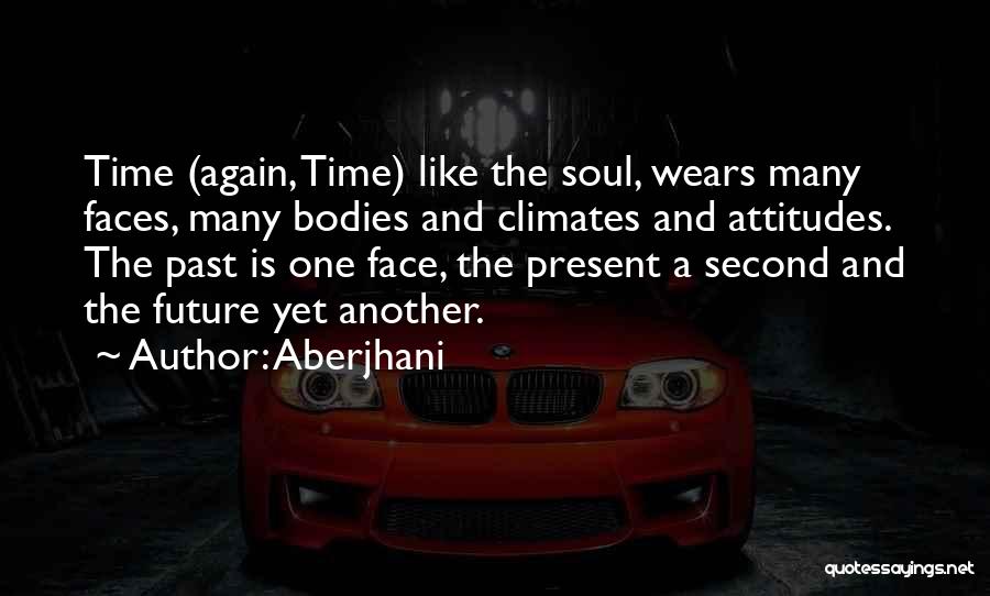 Aberjhani Quotes: Time (again, Time) Like The Soul, Wears Many Faces, Many Bodies And Climates And Attitudes. The Past Is One Face,