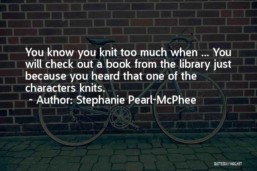 Stephanie Pearl-McPhee Quotes: You Know You Knit Too Much When ... You Will Check Out A Book From The Library Just Because You