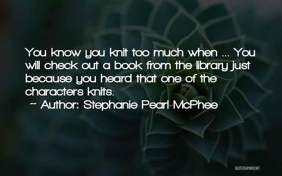 Stephanie Pearl-McPhee Quotes: You Know You Knit Too Much When ... You Will Check Out A Book From The Library Just Because You