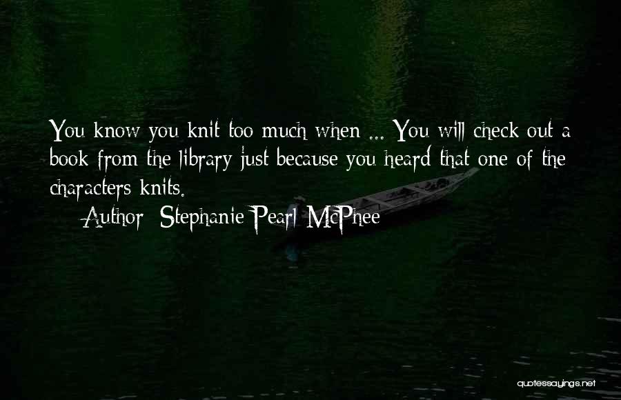 Stephanie Pearl-McPhee Quotes: You Know You Knit Too Much When ... You Will Check Out A Book From The Library Just Because You
