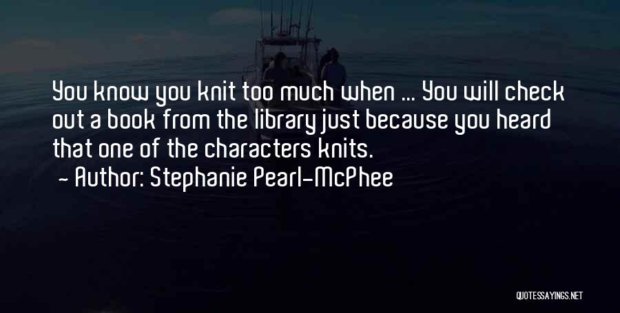 Stephanie Pearl-McPhee Quotes: You Know You Knit Too Much When ... You Will Check Out A Book From The Library Just Because You