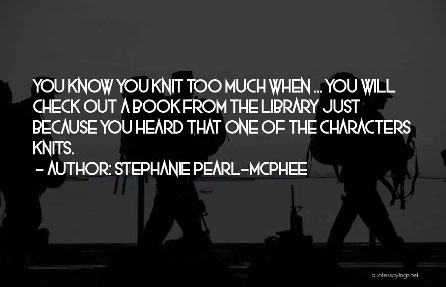 Stephanie Pearl-McPhee Quotes: You Know You Knit Too Much When ... You Will Check Out A Book From The Library Just Because You