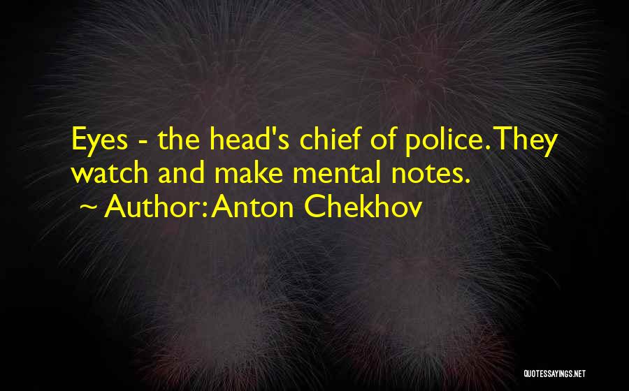 Anton Chekhov Quotes: Eyes - The Head's Chief Of Police. They Watch And Make Mental Notes.