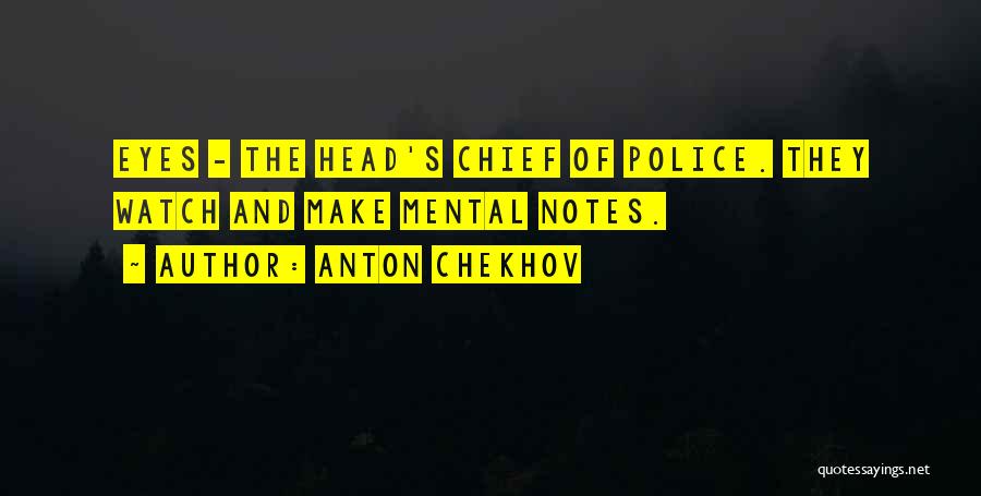 Anton Chekhov Quotes: Eyes - The Head's Chief Of Police. They Watch And Make Mental Notes.