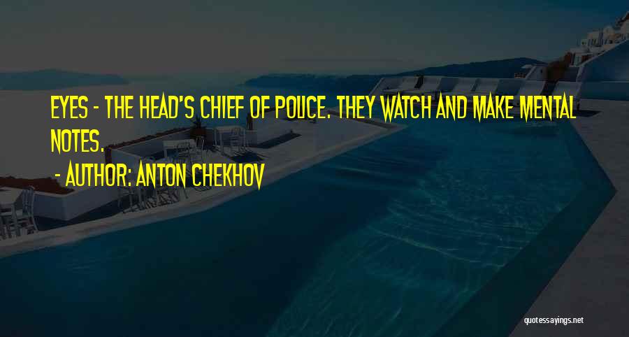 Anton Chekhov Quotes: Eyes - The Head's Chief Of Police. They Watch And Make Mental Notes.