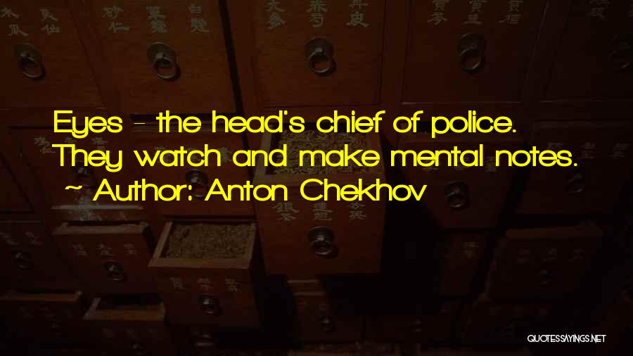 Anton Chekhov Quotes: Eyes - The Head's Chief Of Police. They Watch And Make Mental Notes.