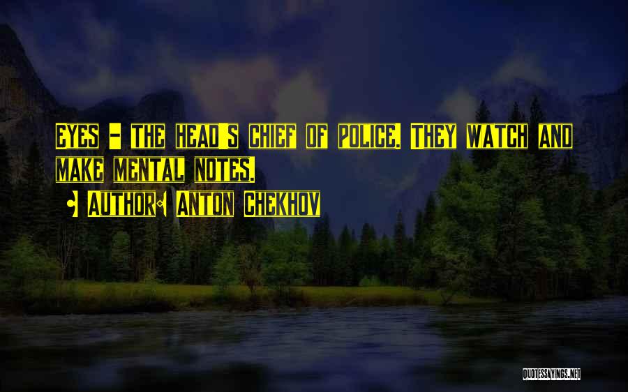 Anton Chekhov Quotes: Eyes - The Head's Chief Of Police. They Watch And Make Mental Notes.