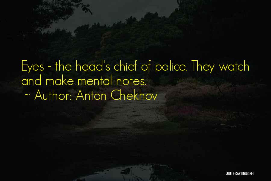 Anton Chekhov Quotes: Eyes - The Head's Chief Of Police. They Watch And Make Mental Notes.
