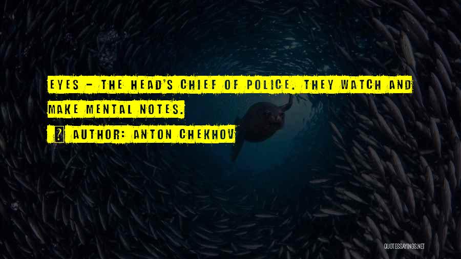 Anton Chekhov Quotes: Eyes - The Head's Chief Of Police. They Watch And Make Mental Notes.