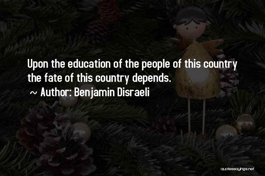 Benjamin Disraeli Quotes: Upon The Education Of The People Of This Country The Fate Of This Country Depends.