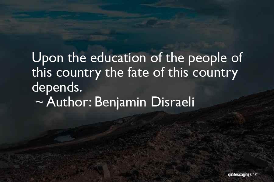 Benjamin Disraeli Quotes: Upon The Education Of The People Of This Country The Fate Of This Country Depends.
