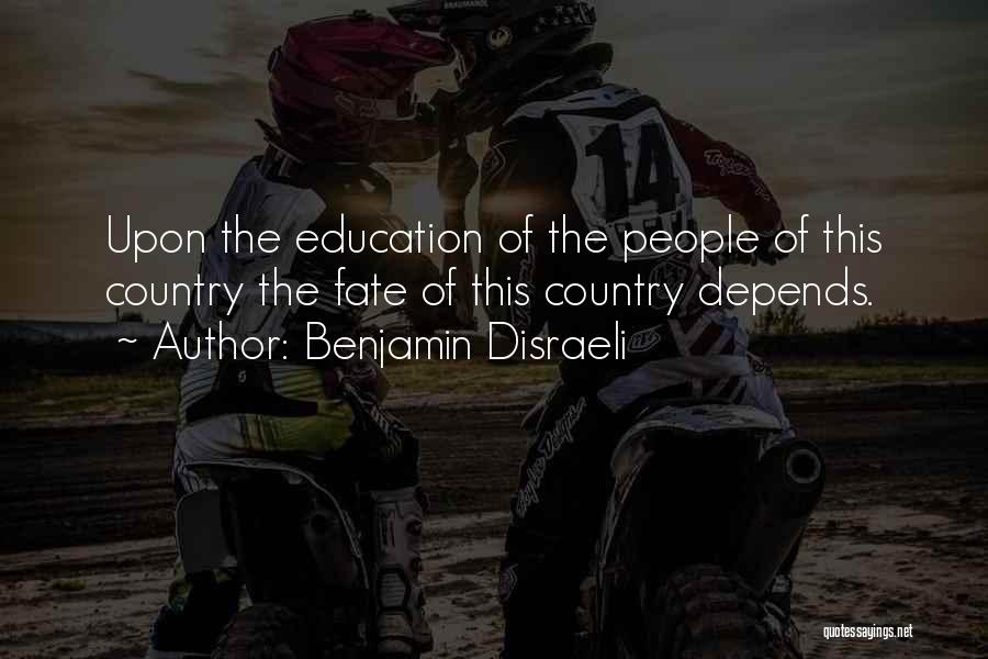 Benjamin Disraeli Quotes: Upon The Education Of The People Of This Country The Fate Of This Country Depends.