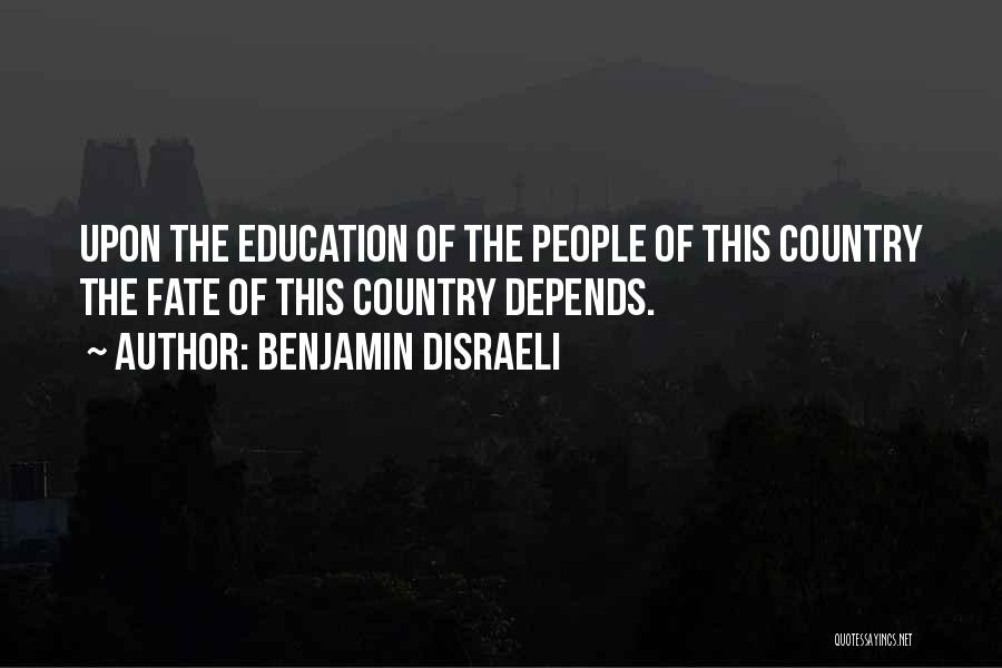 Benjamin Disraeli Quotes: Upon The Education Of The People Of This Country The Fate Of This Country Depends.