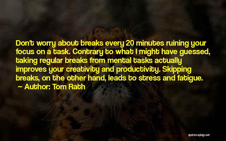 Tom Rath Quotes: Don't Worry About Breaks Every 20 Minutes Ruining Your Focus On A Task. Contrary To What I Might Have Guessed,