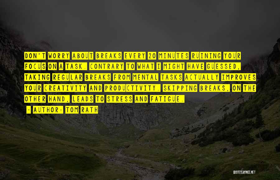 Tom Rath Quotes: Don't Worry About Breaks Every 20 Minutes Ruining Your Focus On A Task. Contrary To What I Might Have Guessed,