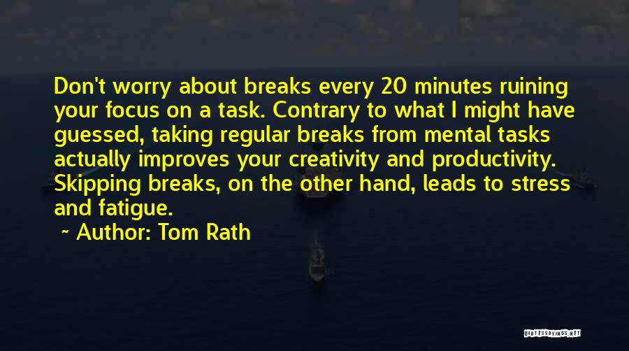 Tom Rath Quotes: Don't Worry About Breaks Every 20 Minutes Ruining Your Focus On A Task. Contrary To What I Might Have Guessed,