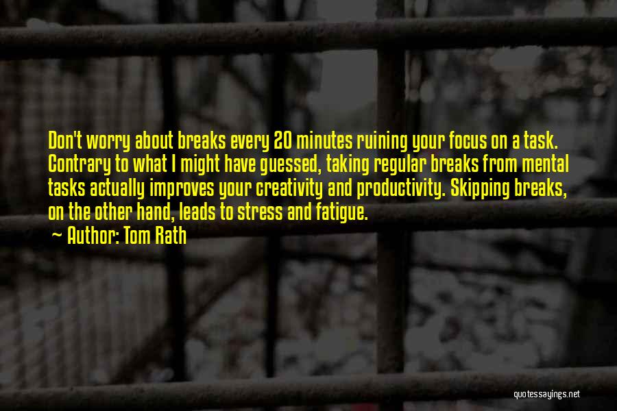 Tom Rath Quotes: Don't Worry About Breaks Every 20 Minutes Ruining Your Focus On A Task. Contrary To What I Might Have Guessed,