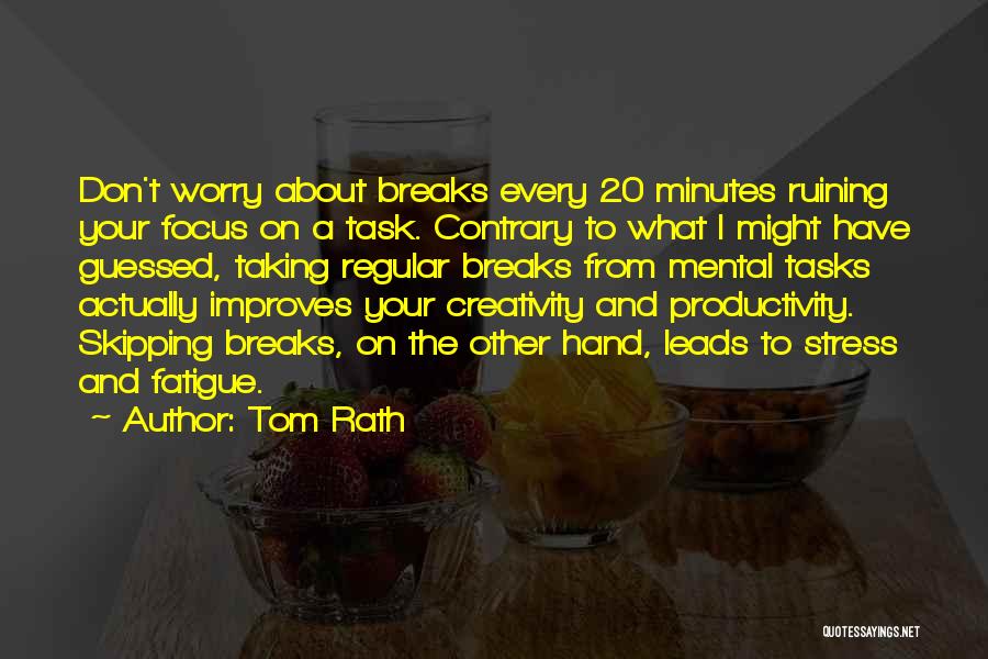 Tom Rath Quotes: Don't Worry About Breaks Every 20 Minutes Ruining Your Focus On A Task. Contrary To What I Might Have Guessed,