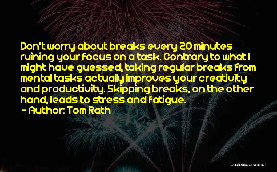 Tom Rath Quotes: Don't Worry About Breaks Every 20 Minutes Ruining Your Focus On A Task. Contrary To What I Might Have Guessed,