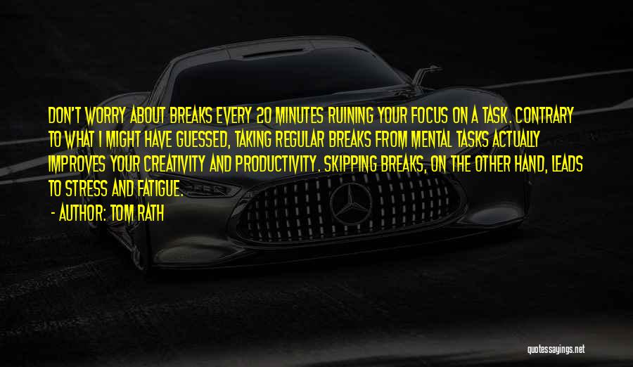 Tom Rath Quotes: Don't Worry About Breaks Every 20 Minutes Ruining Your Focus On A Task. Contrary To What I Might Have Guessed,