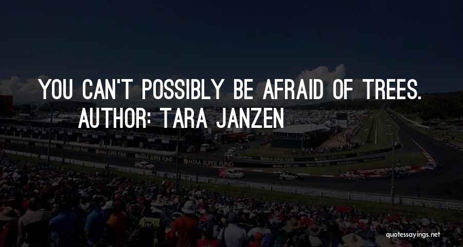 Tara Janzen Quotes: You Can't Possibly Be Afraid Of Trees.