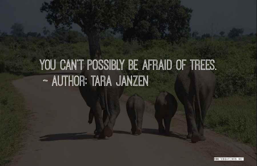 Tara Janzen Quotes: You Can't Possibly Be Afraid Of Trees.