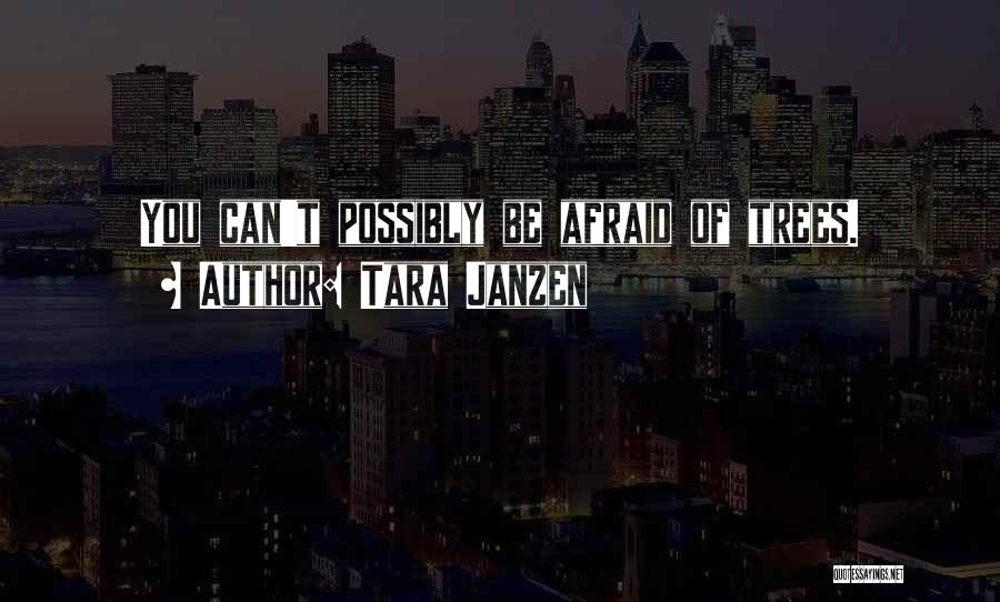 Tara Janzen Quotes: You Can't Possibly Be Afraid Of Trees.