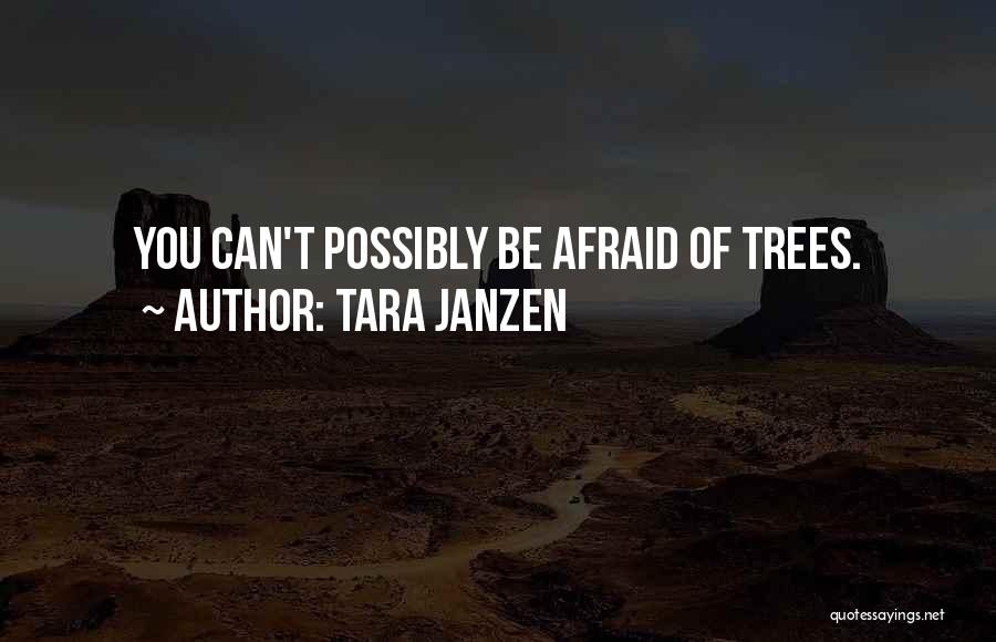 Tara Janzen Quotes: You Can't Possibly Be Afraid Of Trees.